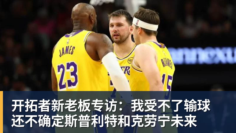 好博体育开拓者新老板专访:我受不了输球 还不确定斯普利特和克劳宁未来