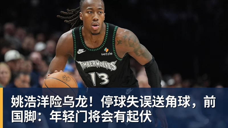 好博体育姚浩洋险乌龙!停球失误送角球,前国脚:年轻门将会有起伏