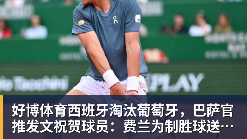好博体育西班牙淘汰葡萄牙，巴萨官推发文祝贺球员：费兰为制胜球送助攻