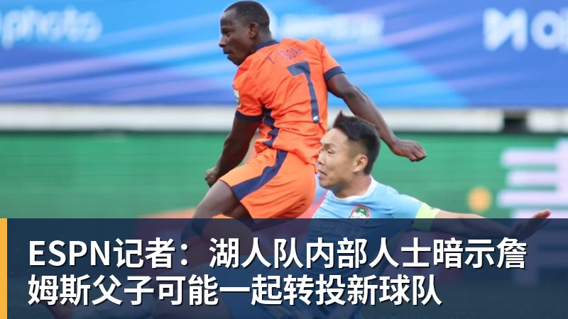 ESPN记者：湖人队内部人士暗示詹姆斯父子可能一起转投新球队