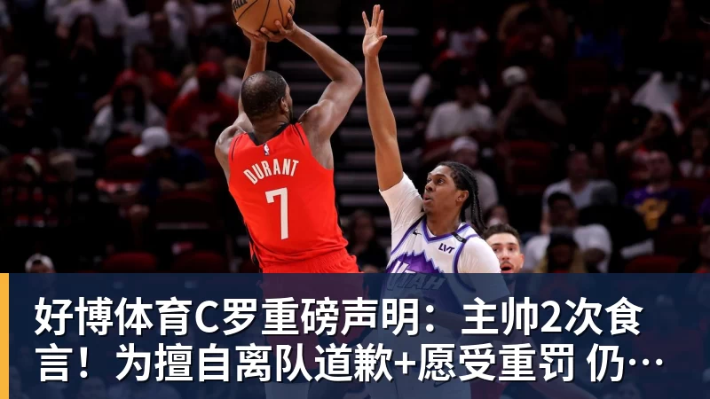 好博体育C罗重磅声明:主帅2次食言!为擅自离队道歉+愿受重罚 仍想为国出战